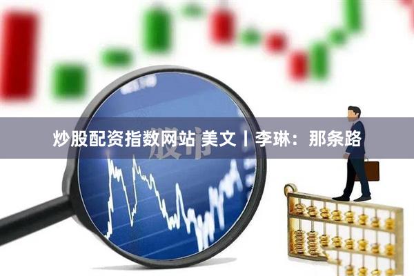 炒股配资指数网站 美文丨李琳：那条路