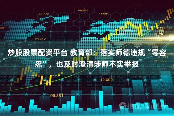 炒股股票配资平台 教育部：落实师德违规“零容忍”，也及时澄清涉师不实举报