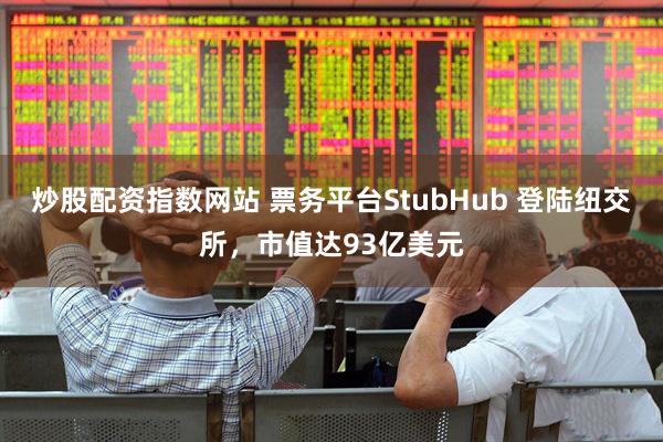 炒股配资指数网站 票务平台StubHub 登陆纽交所，市值达93亿美元